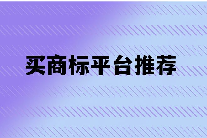 2025年买商标平台推荐助力企业发展排名靠前